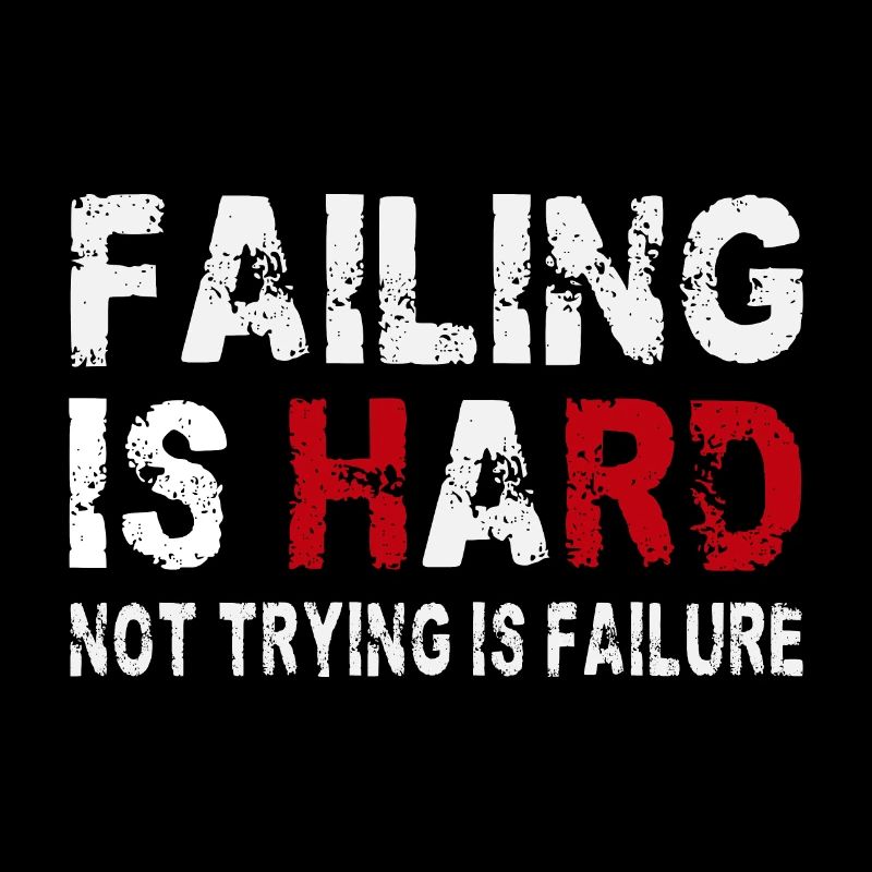 Failing is hard - Not trying is failure