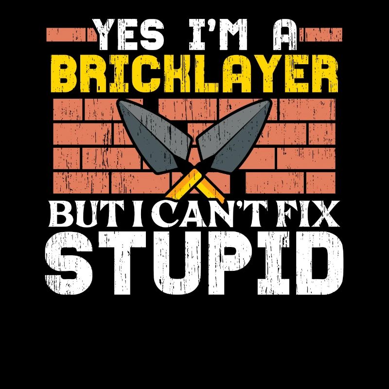 Yes, I'm a bricklayer, but I can't be stupid.