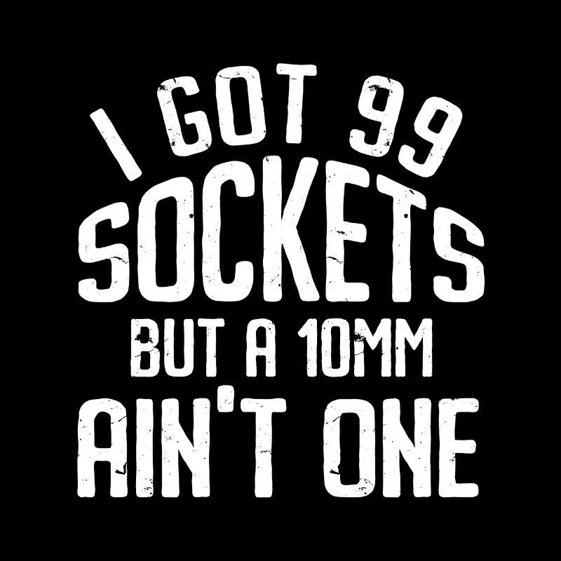 Mechanic I Got 99 Sockets But A 10mm Ain't One