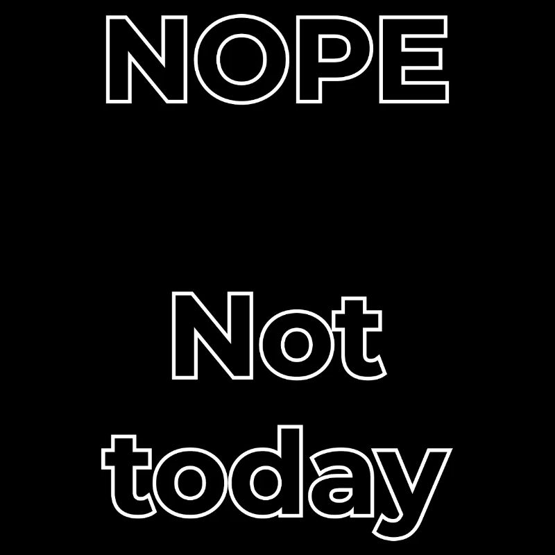NOPE – Not today, not tomorrow.