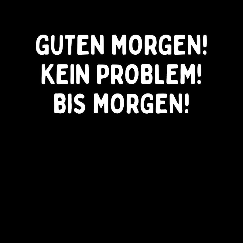 Guten Morgen. Kein Problem. Bis Morgen.