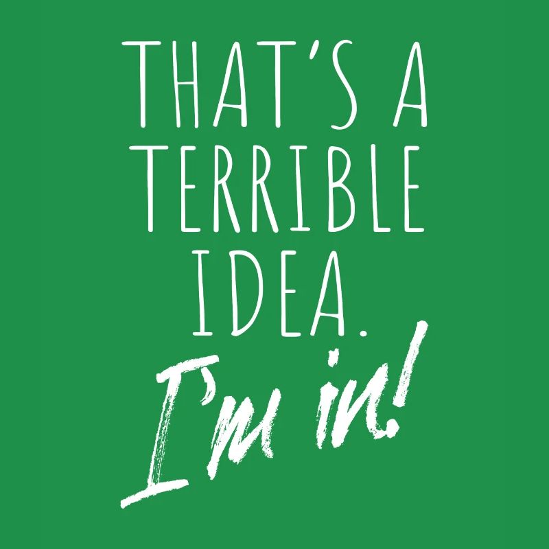That's A Terrible Idea I'm In Bad Idea