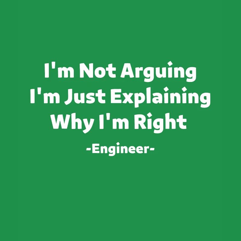 I'm Not Arguing - Just Explaining Why I'm Right ~E