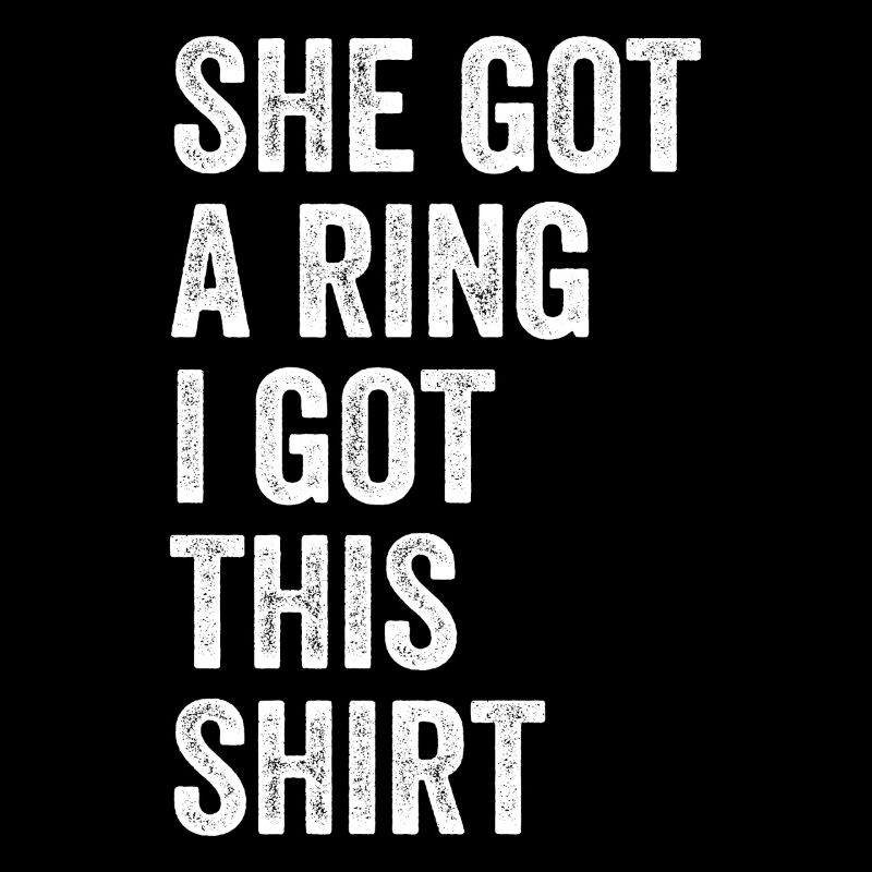 She Got A Ring I Got This shirt Funny Engagement