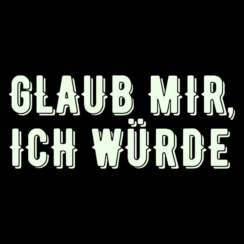 Glaub mir, ich würde - Spuch