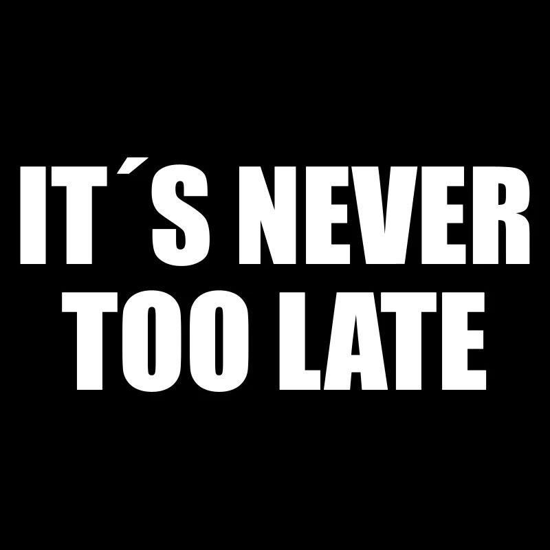 IT‘S NEVER TOO LATE