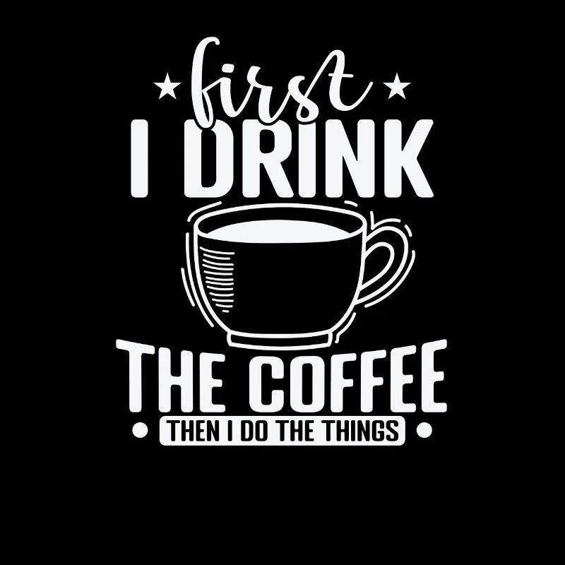 First I Drink the Coffee then I Do the Things
