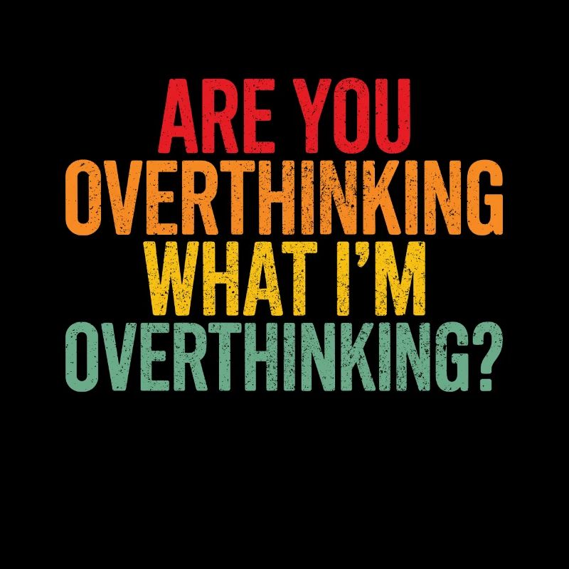 Are you overthinking What I'm overthinking