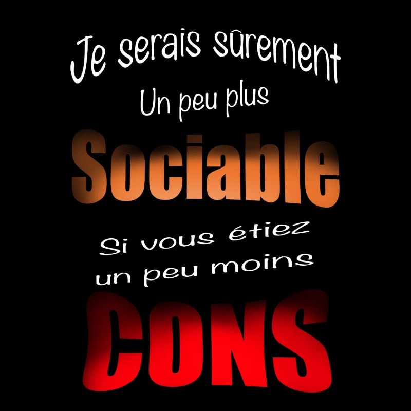 Je serais sûrement plus sociable ... moins con