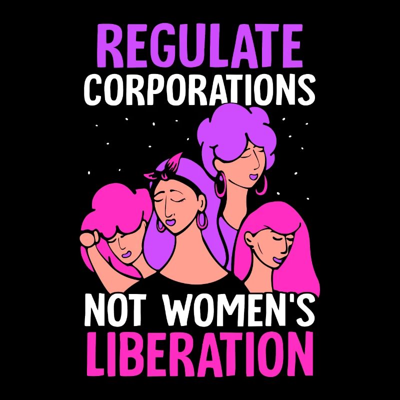 Regulate corporations - not womens liberation