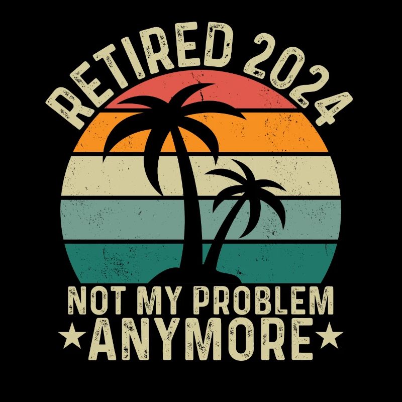 Retired 2024 Not My Problem Anymore