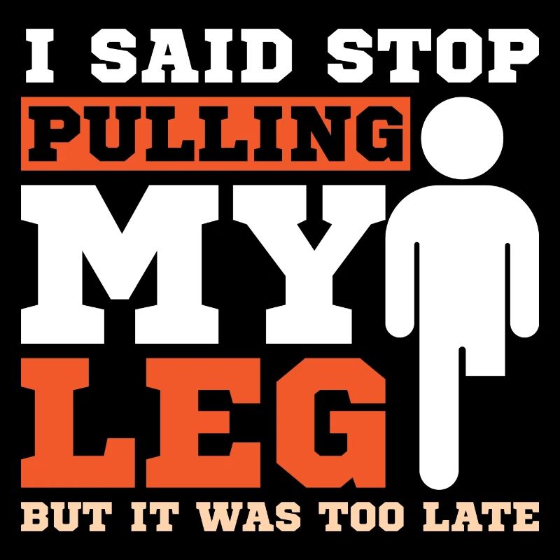 I said stop pulling my leg but it was too late