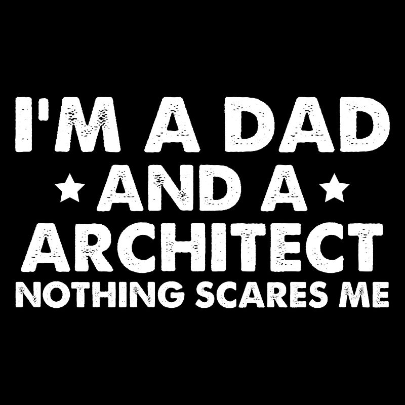 I'm A Dad And A Architect Nothing Scares Me