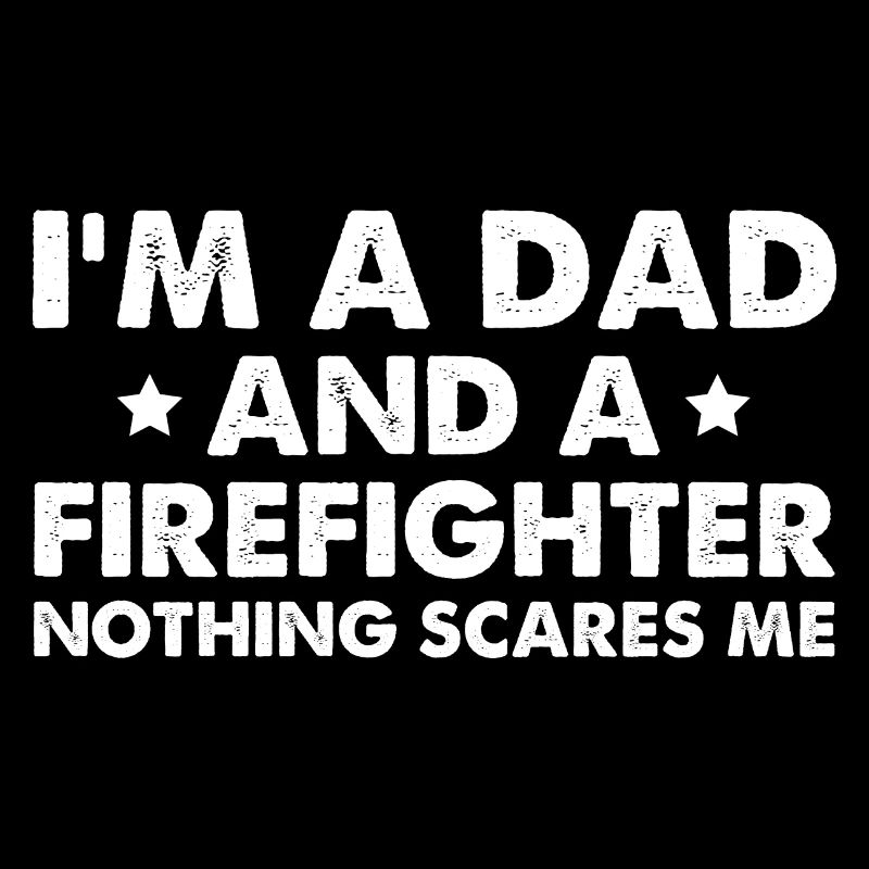 I'm A Dad And A Firefighter Nothing Scares Me