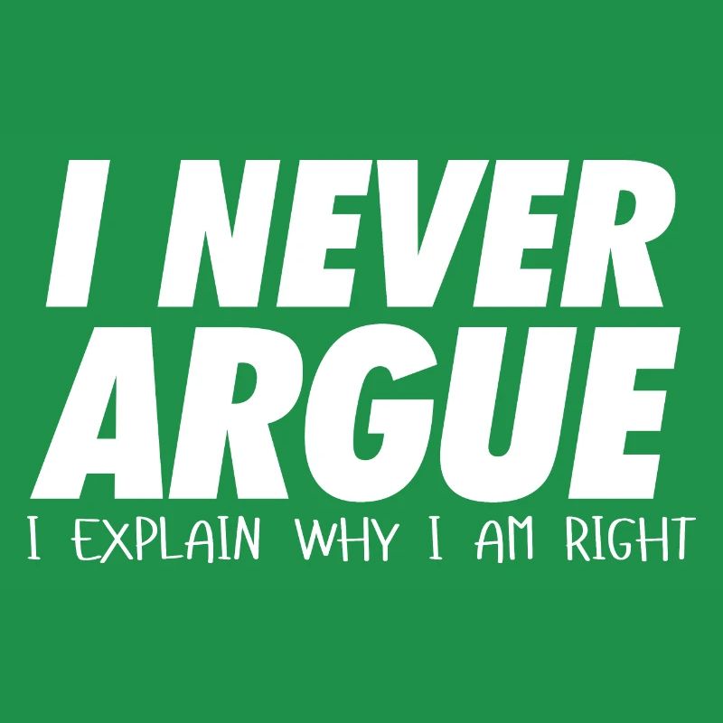 I never argue I explain why I am right