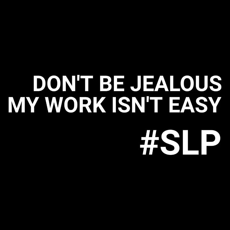 Don t Be Jealous My Work Isn t Easy SLP