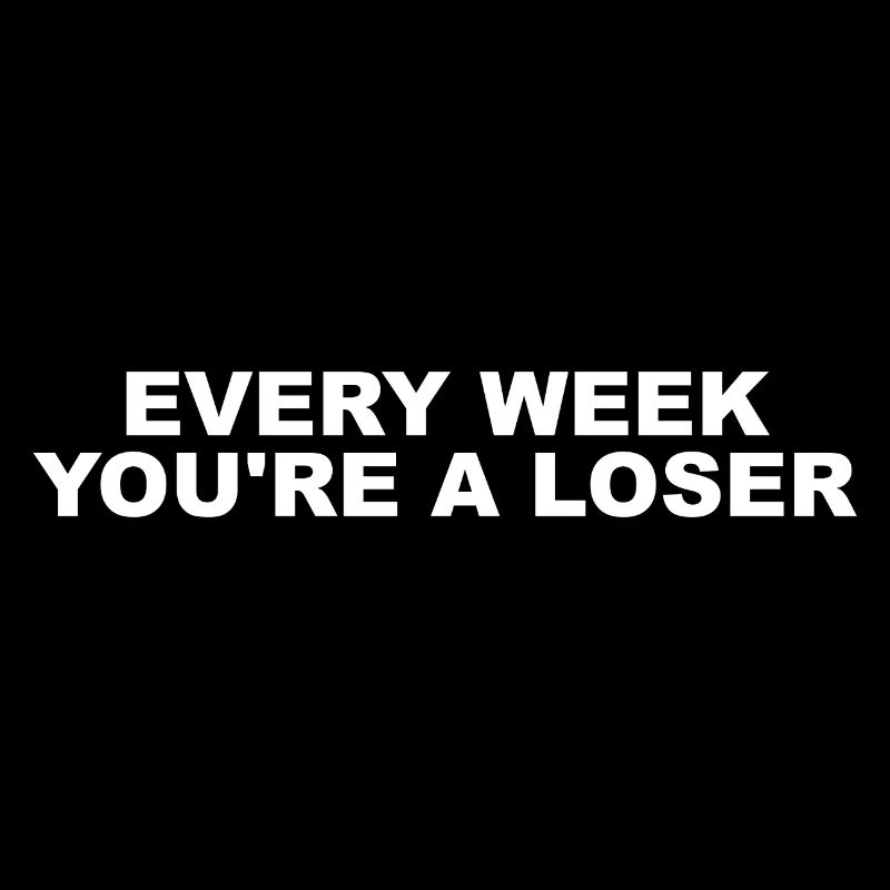 Every week you're a loser