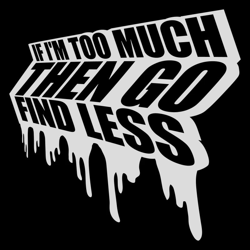 if im too much