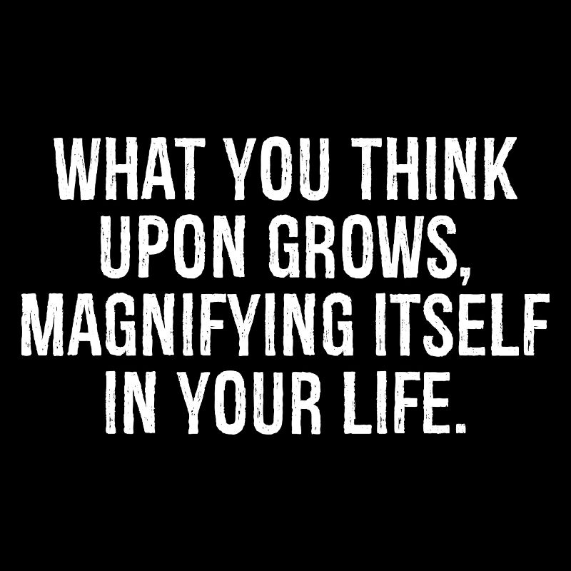 what you think upon grows magnifying itself in