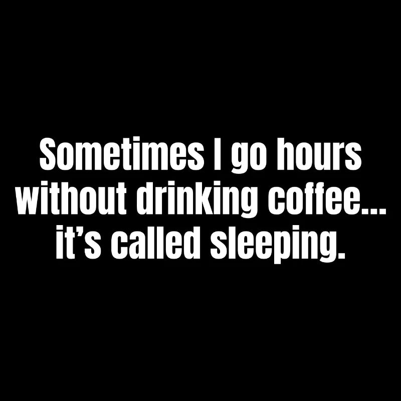 Sometimes I Go Hours Without Drinking Coffee Funny
