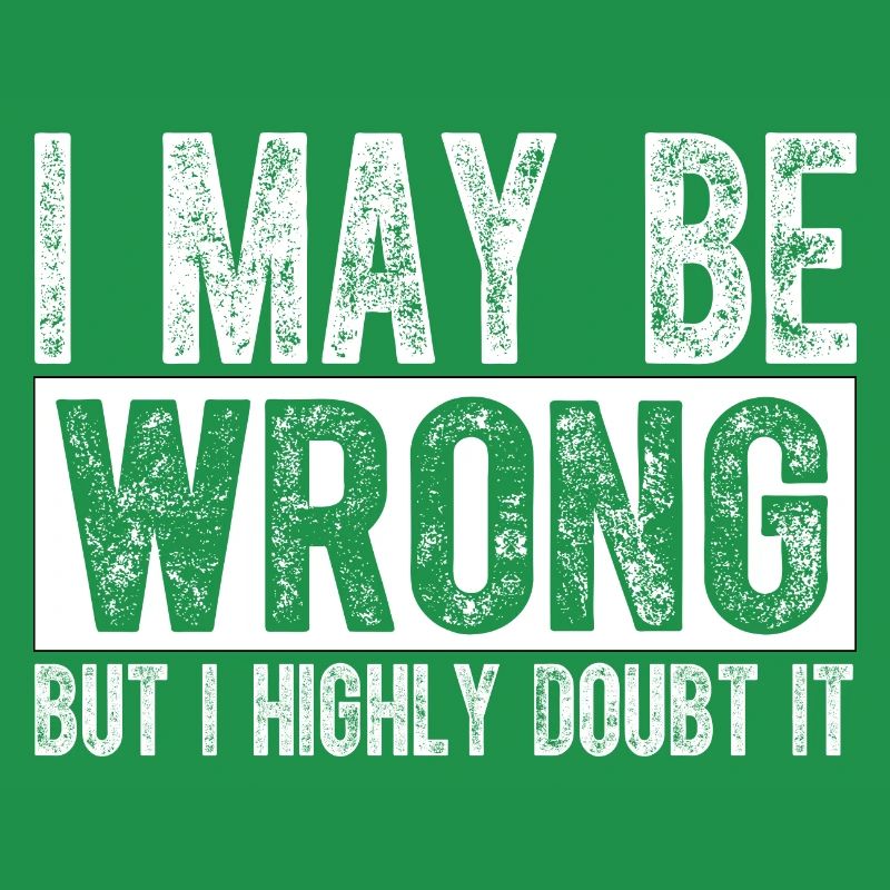 I May Be Wrong but I Highly Doubt It Sarcastic