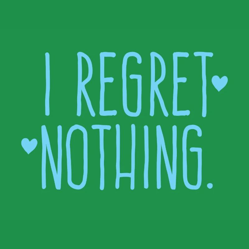 i regret nothing!