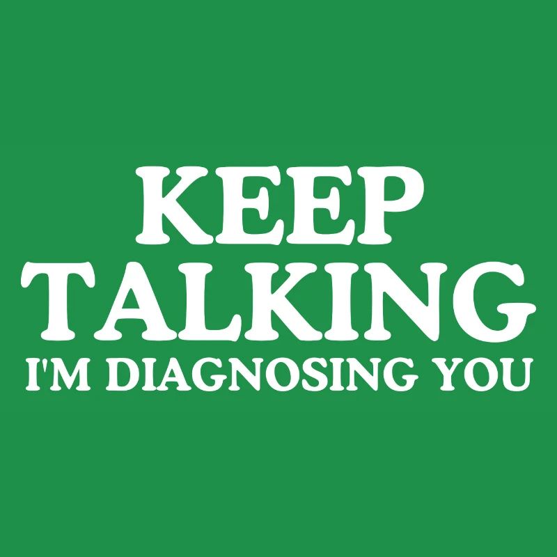 Keep talking I m diagnosing you