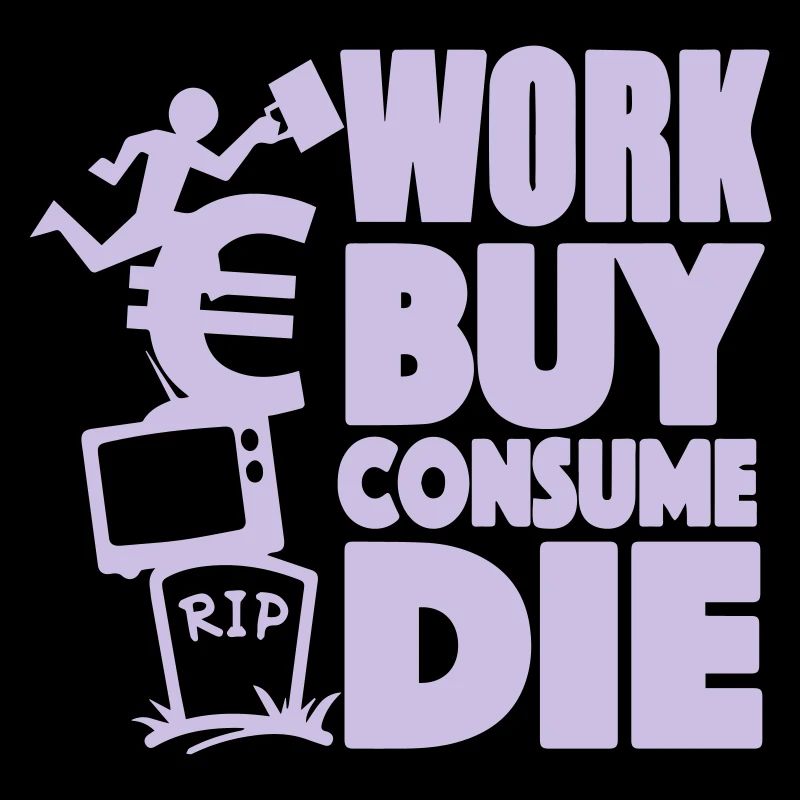Work, buy, consume, die