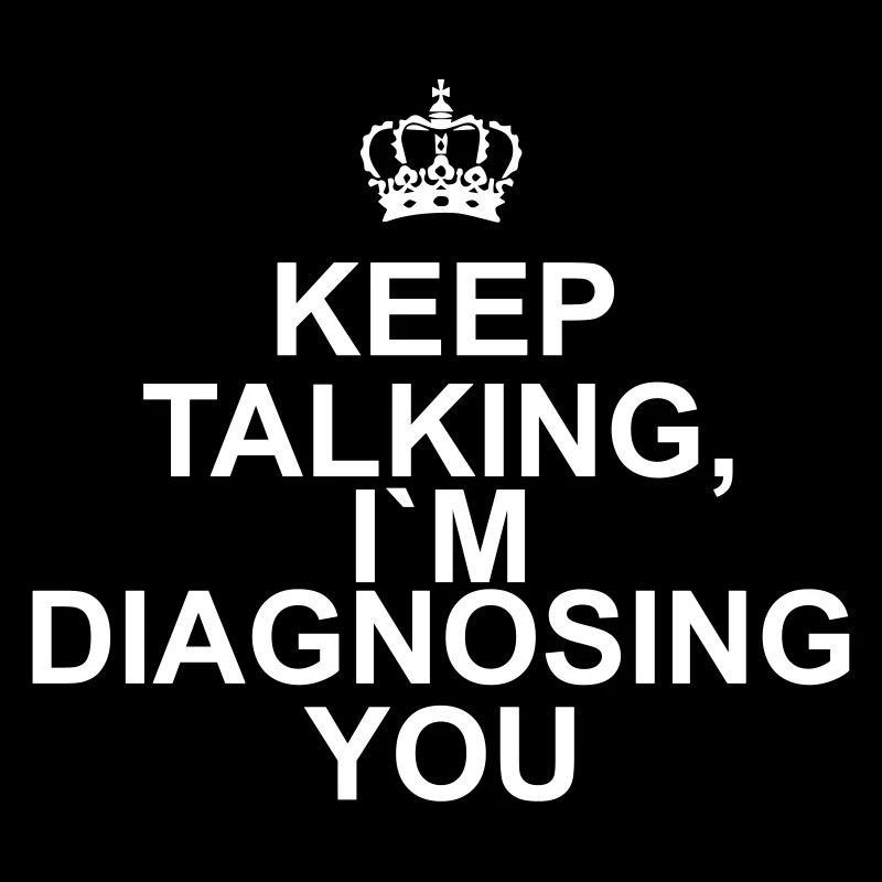 Keep talking I`m diagnosing you