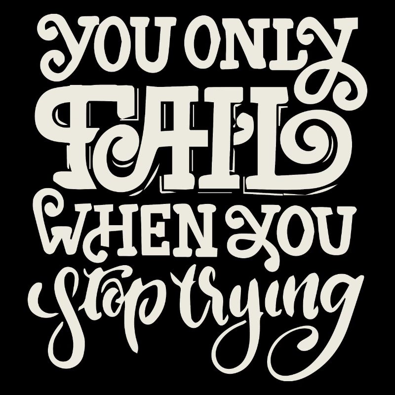 YOU ONLY FAIL WHEN YOU STOP TRYING