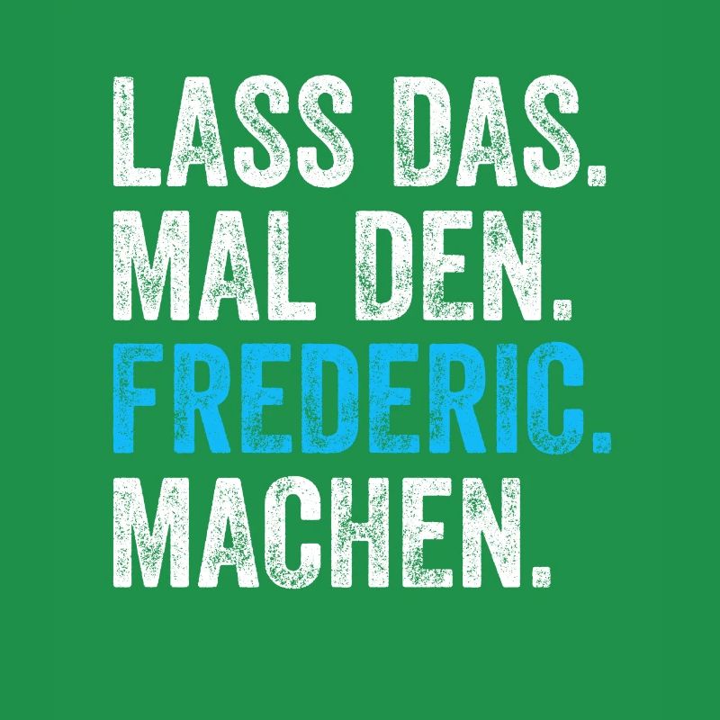 Lass das mal den Frederic machen Name