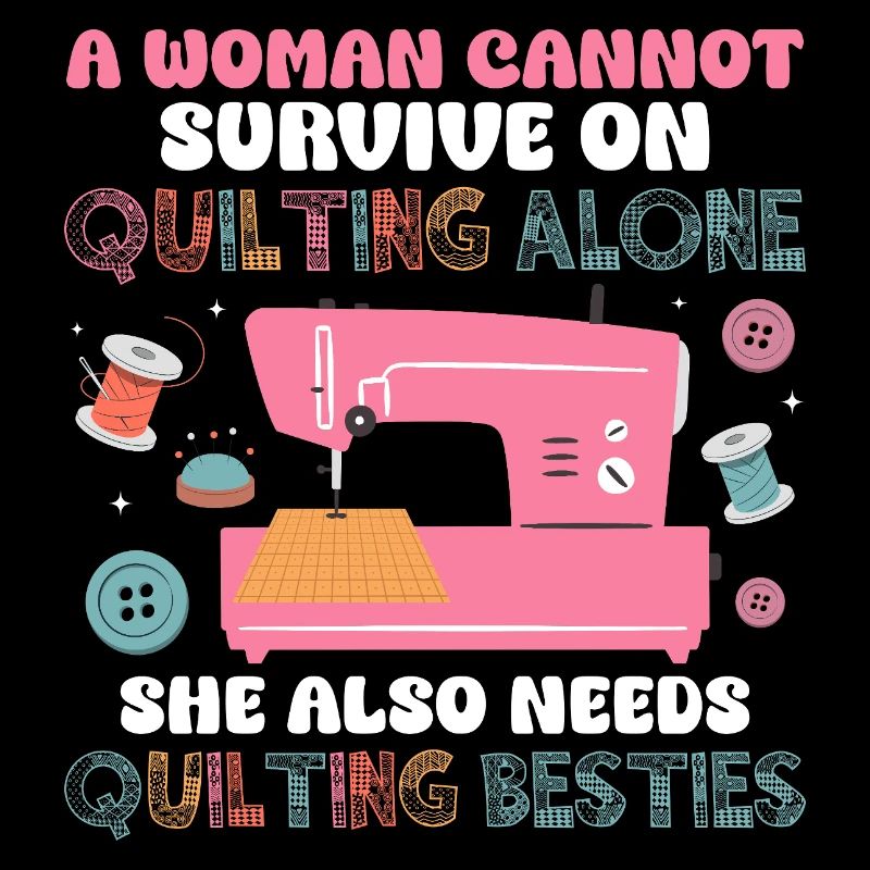 A Woman Cannot Survive On Quilting Quilter Sewing