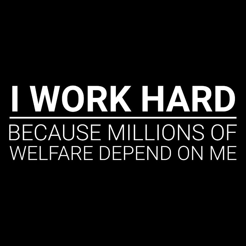 Work Hard - Millions Of Welfare Depend On Me