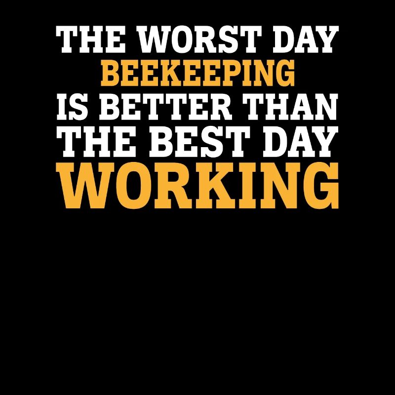 THE WORST DAY BEEKEEPING IS BETTER THAN THE BEST D