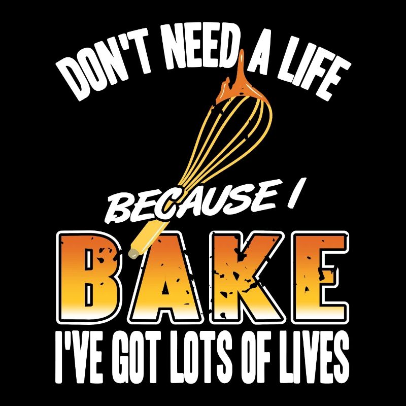 Don't Need Life Cause I Bake I've Got Lots