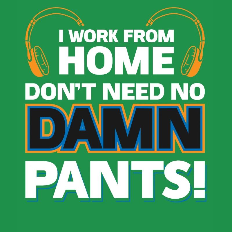 I Work From Home - Dont Need No Damn Pants!