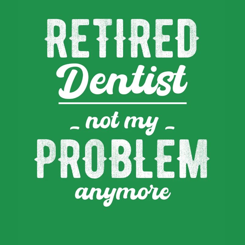 Retired dentist, no longer my problem,