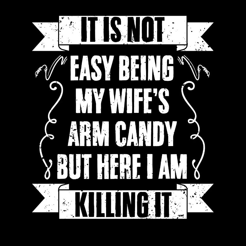 It Is Not Easy Being My Wife's Arm Candy Funny