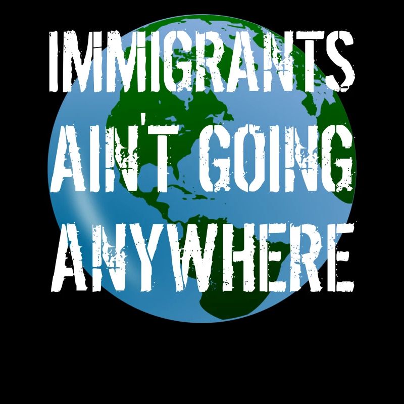 IMMIGRANTS AIN'T GOING ANYWHERE Immigranten Rechte