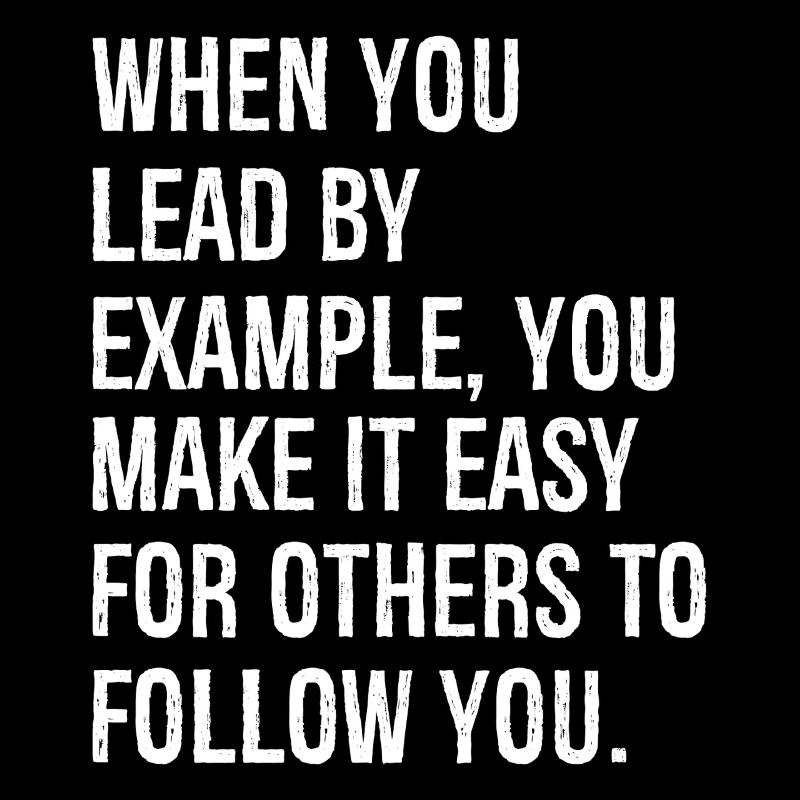 when you lead by example you make it easy for o