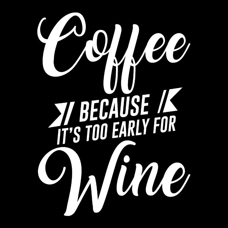 Coffee Because It's Too Early For Wine