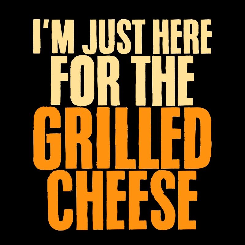 I'm Just Here For The Grilled Cheese