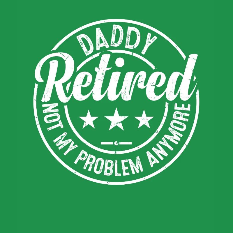 Daddy Retired Not My Problem Anymore - Father's Da