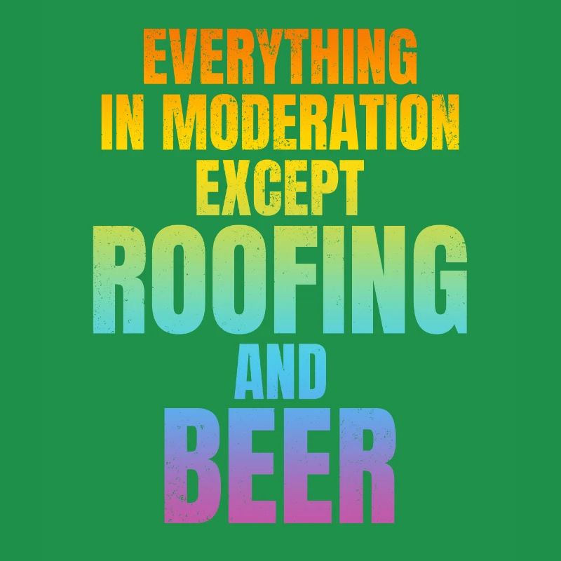 Everything In Moderation Except Roofing And Beer