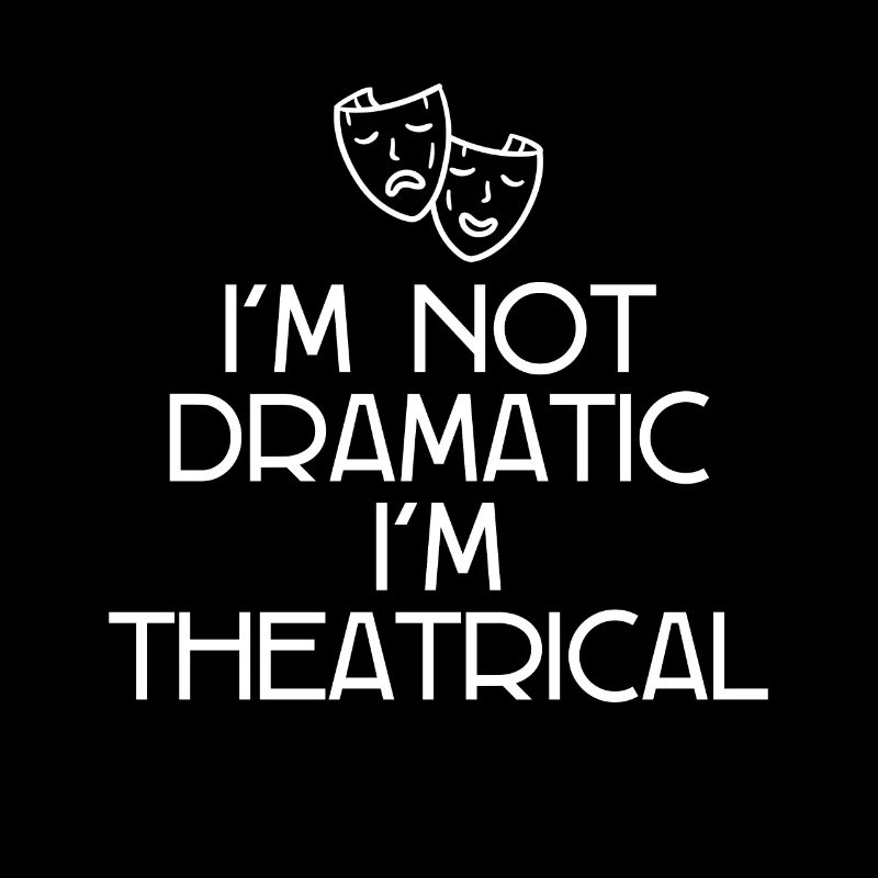 I'm Not Dramatic, I'm Theatrical