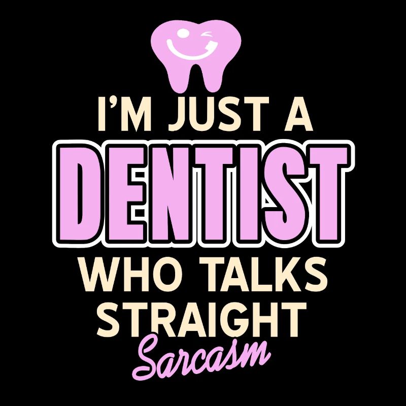 I'm Just A Dentist Who Talks Straight Sarcasm
