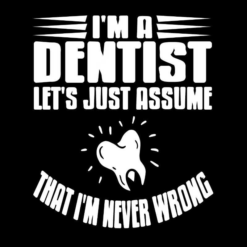 Let's Just Assume That I'm Never Wrong Dentist