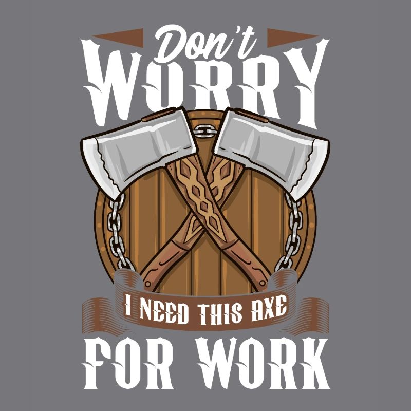 Axt Don't Worry I Need This Axe For Work