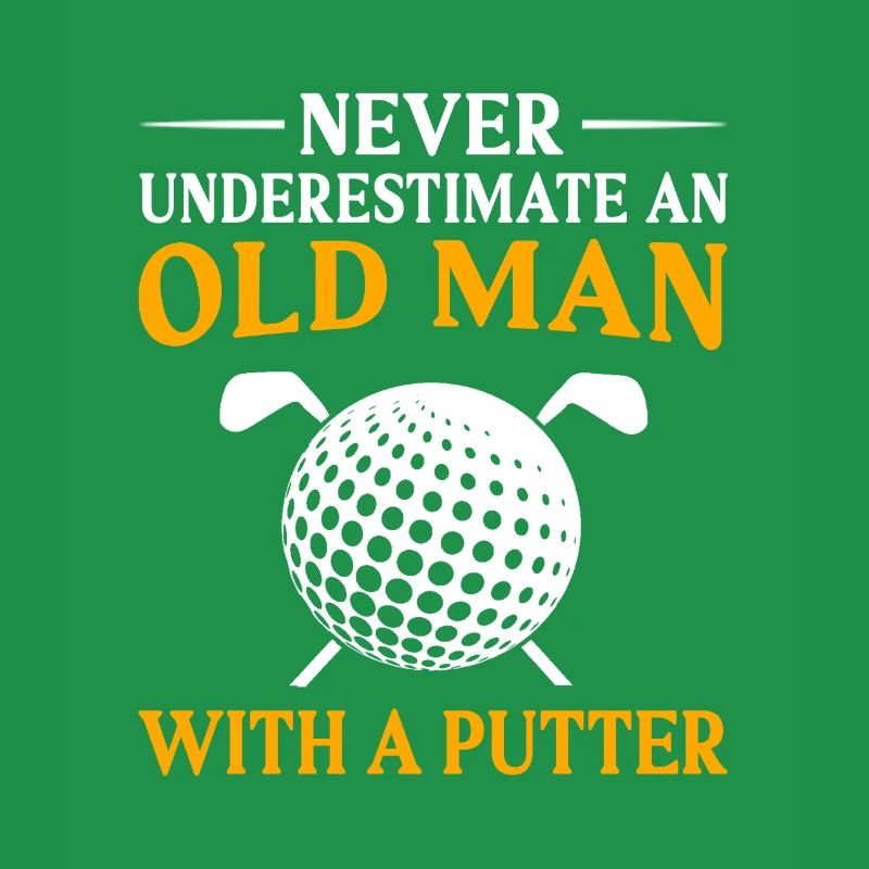 Never Underestimate And Old Man With A Putter Golf