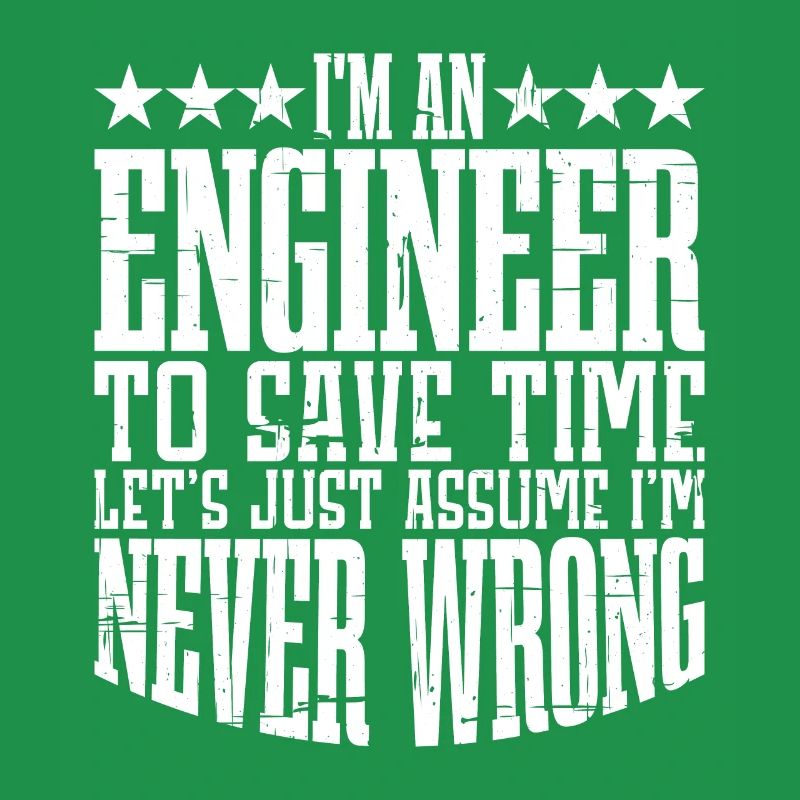 m An Engineer, Let's Just Assume Im Never Wrong2